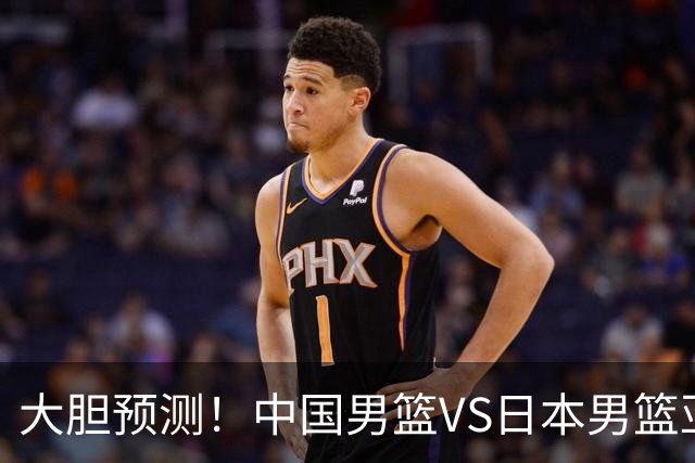 大胆预测！中国男篮VS日本男篮亚运会，中国男篮大胜，原因有4点