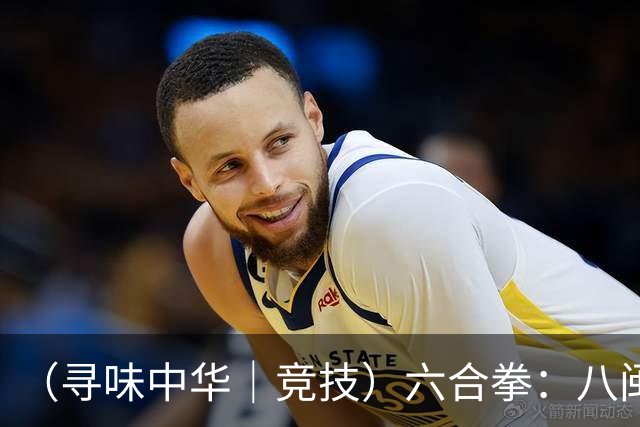 （寻味中华｜竞技）六合拳：八闽武脉内外相合传扬四海
